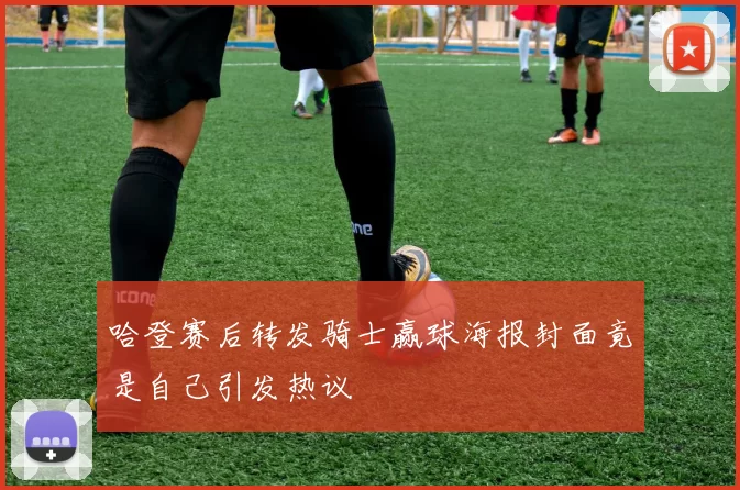 哈登赛后转发骑士赢球海报封面竟是自己引发热议