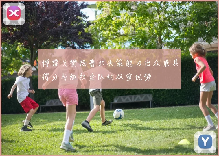 博雷戈赞扬普尔决策能力出众兼具得分与组织全队的双重优势