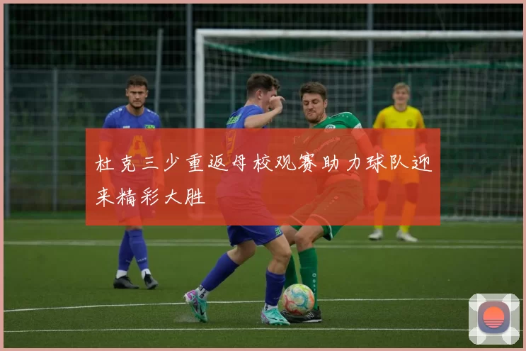 杜克三少重返母校观赛助力球队迎来精彩大胜
