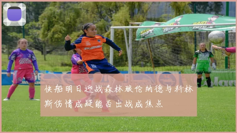 快船明日迎战森林狼伦纳德与科林斯伤情成疑能否出战成焦点