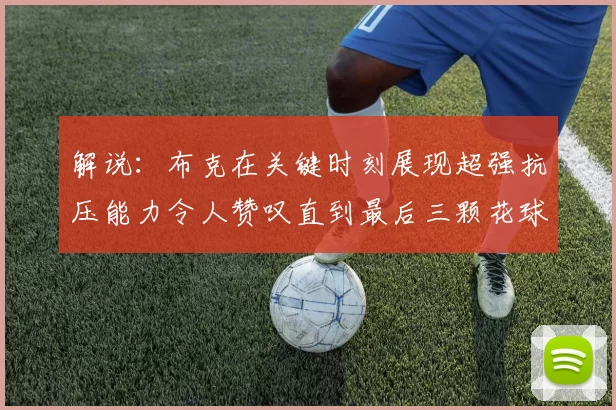 解说：布克在关键时刻展现超强抗压能力令人赞叹直到最后三颗花球前