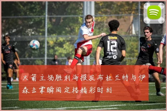 火箭主场胜利海报发布杜兰特与伊森击掌瞬间定格精彩时刻