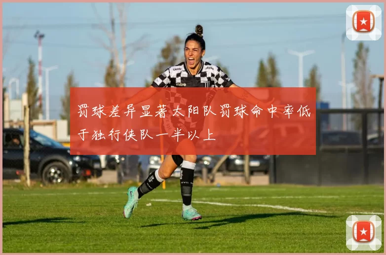 罚球差异显著太阳队罚球命中率低于独行侠队一半以上